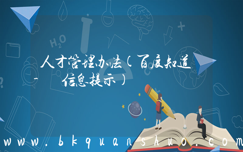 人才管理办法(百度知道 - 信息提示)